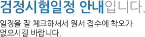검정시험일정 안내입니다. 일정을 잘 체크하셔서 원서 접수에 착오가 없으시길 바랍니다.