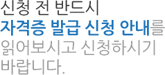 신청 전 반드시 자격증 발급 신청 안내를 읽어보시고 신청하시기 바랍니다.